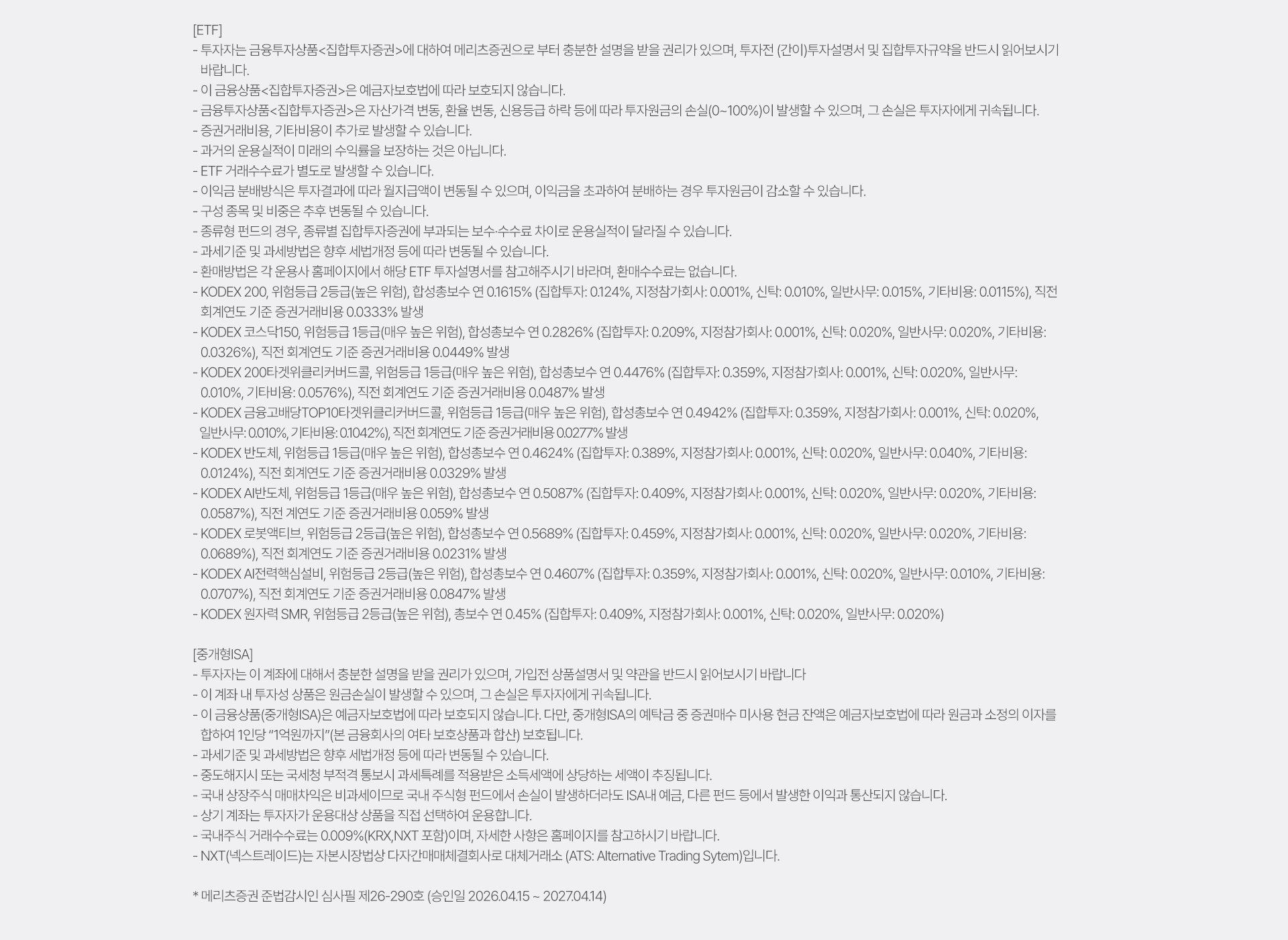 
          투자 유의사항 
          [ETF]
          · 투자자는 금융투자상품<집합투자증권>에 대하여 메리츠증권으로 부터 충분한 설명을 받을 권리가 있으며, 투자전 (간이)투자설명서 
          및 집합투자규약을 반드시 읽어보시기 바랍니다. 
          · 이 금융상품<집합투자증권>은 예금자보호법에 따라 보호되지 않습니다. 
          · 금융투자상품<집합투자증권>은 자산가격 변동, 환율 변동, 신용등급 하락 등에 따라 투자원금의 손실(0~100%)이 발생할 수 있으며, 
          그 손실은 투자자에게 귀속됩니다. 
          · 증권거래비용, 기타비용이 추가로 발생할 수 있습니다. 
          · 과거의 운용실적이 미래의 수익률을 보장하는 것은 아닙니다. 
          · ETF 거래수수료가 별도로 발생할 수 있습니다. 
          · 이익금 분배방식은 투자결과에 따라 월지급액이 변동될 수 있으며, 이익금을 초과하여 분배하는 경우 투자원금이 감소할 수 있습니다. 
          · 구성 종목 및 비중은 추후 변동될 수 있습니다. 
          · 종류형 펀드의 경우, 종류별 집합투자증권에 부과되는 보수 수수료 차이로 운용실적이 달라질 수 있습니다. 
          · 과세기준 및 과세방법은 향후 세법개정 등에 따라 변동될 수 있습니다. 
          · 환매방법은 각 운용사 홈페이지에서 해당 ETF투자설명서를 참고해주시기 바라며, 환매수수료는 없습니다. 
          · KODEX 200, 위험등급 2등급(높은 위험), 합성총보수 연 0.1615% (집합투자: 0.124%, 지정참가회사: 0.001%, 신탁: 0.010%, 일반사무: 0.015%, 기타비용: 0.0115%), 
          직전 회계연도 기준 증권거래비용 0.0333% 발생 
          · KODEX 코스닥 150, 위험등급 1등급(매우 높은 위험), 합성총보수 연 0.2826% (집합투자: 0.209%, 지정참가회사: 0.001%, 신탁: 0.020%, 일반사무: 0.020%, 기타비용: 0.0326%),
          직전 회계연도 기준 증권거래비용 0.0449% 발생 
          · KODEX 200 타겟위클리커버드콜, 위험등급 1등급(매우 높은 위험), 합성총보수 연 0.4476% (집합투자: 0.359%, 지정참가회사: 0.001%, 신탁: 0.020%, 일반사무: 0.010%, 기타비용: 0.0576%),
          직전 회계연도 기준 증권거래비용 0.0487% 발생 
          · KODEX 금융고배당 TOP10 타겟위클리커버드콜, 위험등급 1등급(매우 높은 위험), 합성총보수 연 0.4942% (집합투자: 0.359%, 지정참가회사: 0.01%, 신탁: 0.020%, 일반사무: 0.010%, 기타비용: 0.1042%),
          직전 회계연도 기준 증권거래비용 0.0277% 발생 
          · KODEX 반도체, 위험등급 1등급(매우 높은 위험), 합성총보수 연 0.4624% (집합투자: 0.389%, 지정참가회사: 0.001%, 신탁: 0.020%, 일반사무: 0.040%, 기타비옹: 0.0124%), 
          직전회계연도 기준 증권거래비용 0.0329% 발생 
          · KODEX AI반도체, 위험등급 1등급(매우 높은 위험), 합성총보수 연 0.5087% (집합투자: 0.409%, 지정참가회사: 0.001%, 신탁: 0.020%, 일반사무: 0.020%, 기타비용: 0.0587%),
          직전 회계연도 기준 증권거래비용 0.059% 발생 
          · KODEX 로봇엑티브, 위험등급 2등급(높은 위험), 합성총보수 연 0.5689%, (집합투자: 0.459%, 지정참가회사: 0.01%, 신탁: 0.020%, 일반사무: 0.020%, 기타비용: 0.0689%), 
          직전 회계연도 기준 증권거래비용 0.0231% 발생 
          · KODEX AI전력핵심설비, 위험등급 2등급(높은 위험), 합성총보수 연 0.4607% (집합투자: 0.359%, 지정참가회사: 0.001%, 신탁: 0.020%, 일반사무: 0.010%, 기타비용: 0.0707%),
          직전 회계연도 기준 증권거래비용 0.0847% 발생 
          · KODEX 원자력 SMR, 위험등급 2등급(높은 위험), 총보수 연 0.45% (집합투자: 0.409%, 지정참가회사: 0.001%, 신탁: 0.020%, 일반사무: 0.020%)

          [중개형 ISA]
          · 투자자는 이 계좌에 대해서 충분한 설명을 받을 권리가 있으며, 가입전 상품설명서 및 약관을 반드시 읽어보시기 바랍니다. 
          · 이 계좌 내 투자성 상품은 원금손실이 발생할 수 있으며, 그 손실은 투자자에게 귀속됩니다. 
          · 이 금융상품(중개형ISA)은 예금자보호법에 따라 보호되지 않습니다. 다만, 중개형 ISA의 예탁금 중 증권매수 미사용 현금 잔약은 
          예금자보호법에 따라 원금과 소정의 이자를 합하여 1인당 '1억원까지'(본 금융회사의 여타 보호상품과 합산) 보호됩니다. 
          · 과세기준 및 과세방법은 향후 세법개정 등에 따라 변동될 수 있습니다. 
          · 중도해지시 또는 국세청 부적격 통보시 과세특례를 적용받은 소득세액에 상당하는 세액이 추징됩니다. 
          · 국내 상장주식 매매차익은 비과세이므로 국내 주식형 펀드에서 손실이 발생하더라도 ISA내 예금, 다른 펀드 등에서 발생한 이익과 
          통산되지 않습니다. 
          · 상기 계좌는 투자자가 운용대상 상품을 직접 선택하여 운용합니다. 
          · 국내주식 거래수수료는 0.009% (KRX, NXT 포함)이며, 자세한 사항은 홈페이지를 참고하시기 바랍니다. 
          · NXT(넥스트레이드)는 자본시장법상 다자간매매체결회사로 대체거래소(ATS: Alternative Trading System)입니다. 
          * 메리츠증권 준법감시인 심사필 제26-290호 (승인일 2026.04.15 ~ 2027.04.14)
        