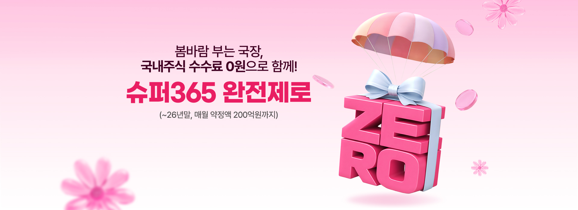 
            봄바람 부는 국장,
            국내주식 수수료 0원으로 함께!
            슈퍼365 완전제로
            (~26년말, 매월 약정액 200억원까지)
            