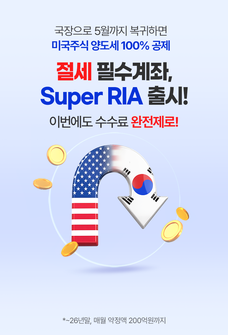 
            국장으로 5월까지 복귀하면 
            미국주식 양도세 100% 공제 
            이번에도 수수료 완전제로!
            Super RIA 출시!
            * ~26년말, 매월 약정액 200억원까지
            